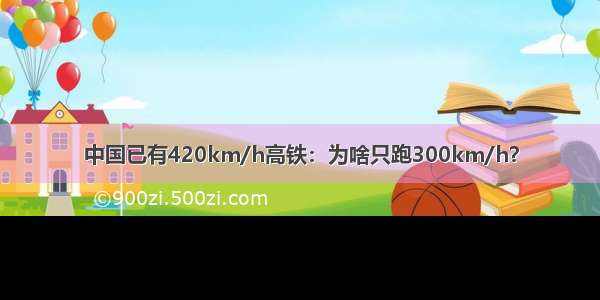 中国已有420km/h高铁：为啥只跑300km/h？