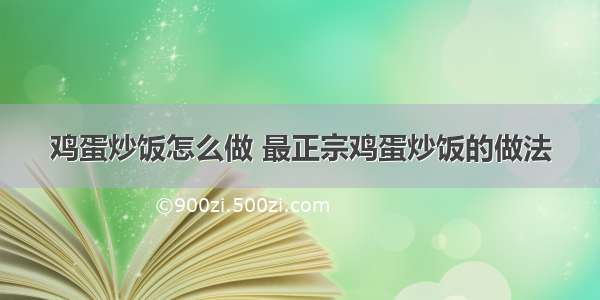 鸡蛋炒饭怎么做 最正宗鸡蛋炒饭的做法