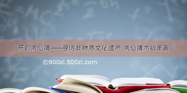 开封朱仙镇——寻访非物质文化遗产 朱仙镇木版年画