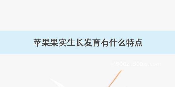 苹果果实生长发育有什么特点