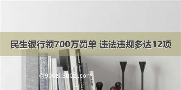 民生银行领700万罚单 违法违规多达12项