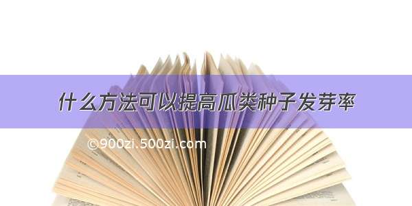 什么方法可以提高瓜类种子发芽率