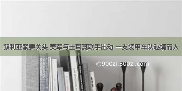 叙利亚紧要关头 美军与土耳其联手出动 一支装甲车队越境而入