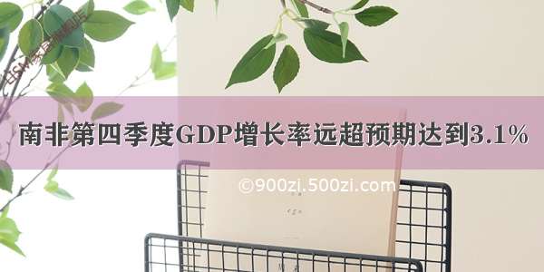 南非第四季度GDP增长率远超预期达到3.1%