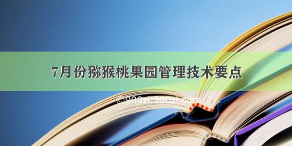 7月份猕猴桃果园管理技术要点