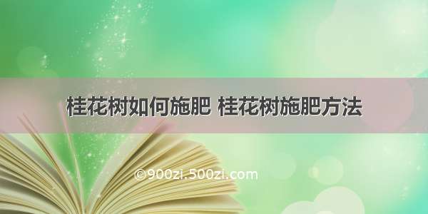 桂花树如何施肥 桂花树施肥方法