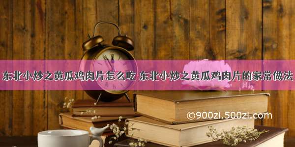 东北小炒之黄瓜鸡肉片怎么吃 东北小炒之黄瓜鸡肉片的家常做法