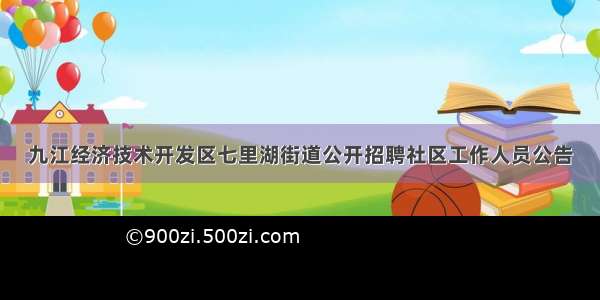 九江经济技术开发区七里湖街道公开招聘社区工作人员公告