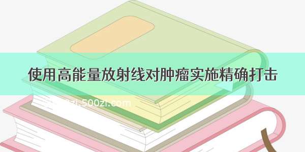 使用高能量放射线对肿瘤实施精确打击