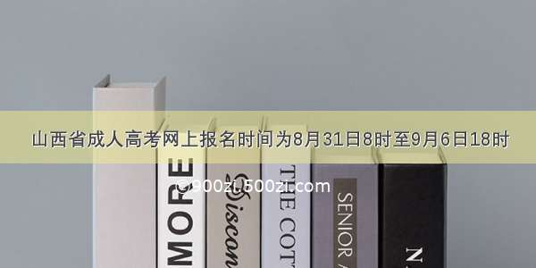 山西省成人高考网上报名时间为8月31日8时至9月6日18时