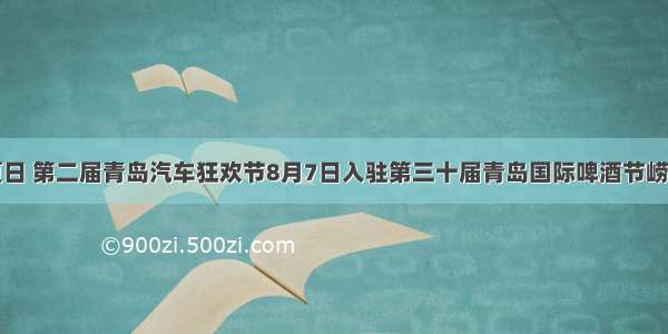 燃情夏日 第二届青岛汽车狂欢节8月7日入驻第三十届青岛国际啤酒节崂山会场