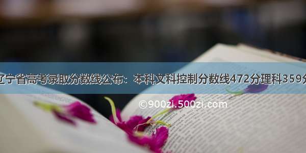 辽宁省高考录取分数线公布：本科文科控制分数线472分理科359分