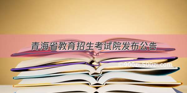 青海省教育招生考试院发布公告