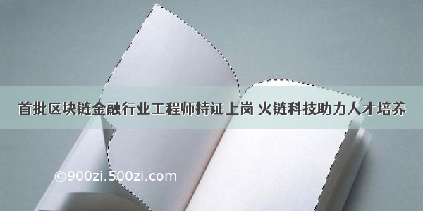 首批区块链金融行业工程师持证上岗 火链科技助力人才培养