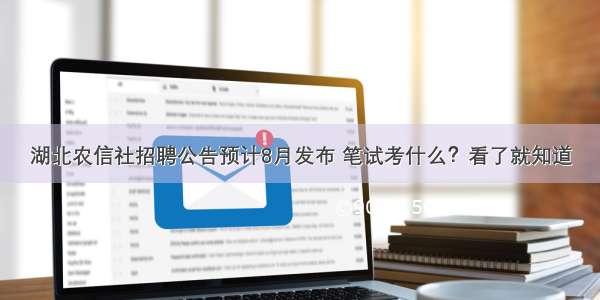 湖北农信社招聘公告预计8月发布 笔试考什么？看了就知道