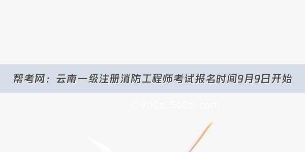 帮考网：云南一级注册消防工程师考试报名时间9月9日开始