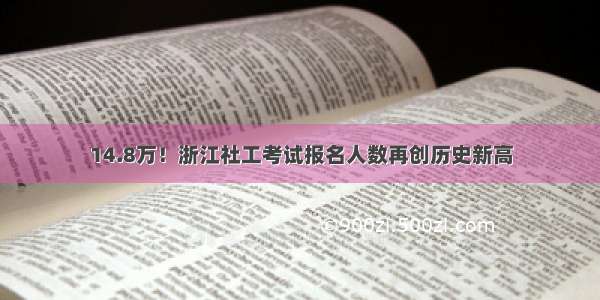 14.8万！浙江社工考试报名人数再创历史新高