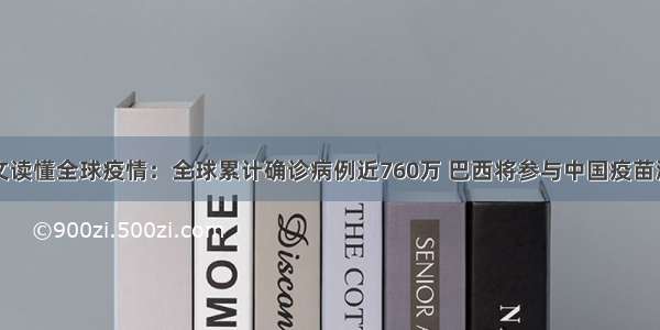 一文读懂全球疫情：全球累计确诊病例近760万 巴西将参与中国疫苗测试