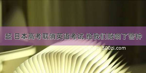 起 日本高考取消英语考试 给我们敲响了警钟