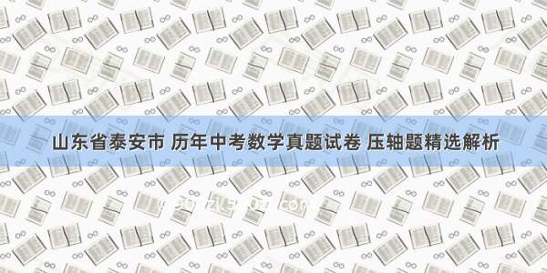 山东省泰安市 历年中考数学真题试卷 压轴题精选解析