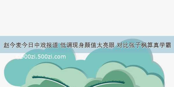 赵今麦今日中戏报道 低调现身颜值太亮眼 对比张子枫算真学霸