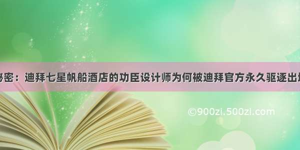 秘密：迪拜七星帆船酒店的功臣设计师为何被迪拜官方永久驱逐出境