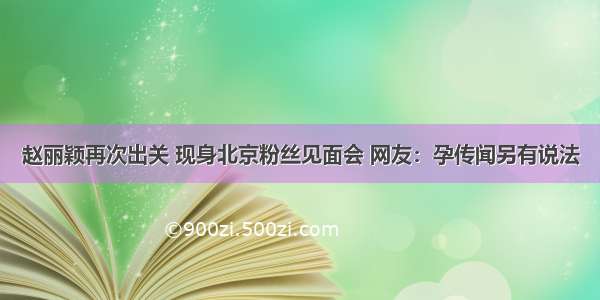 赵丽颖再次出关 现身北京粉丝见面会 网友：孕传闻另有说法