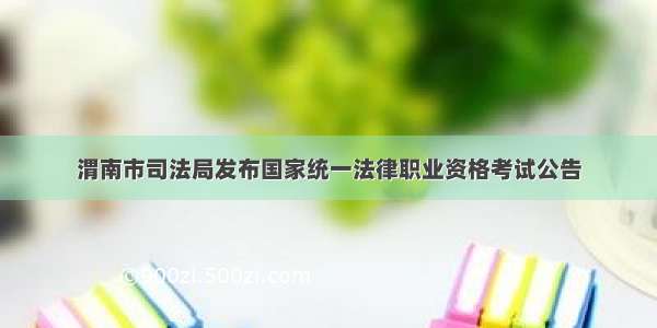渭南市司法局发布国家统一法律职业资格考试公告