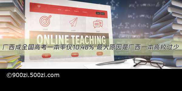 广西成全国高考一本率仅10.48% 最大原因是广西一本高校过少
