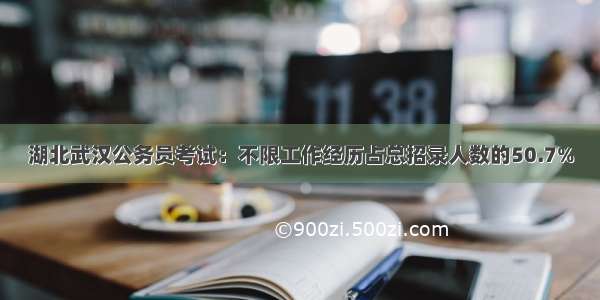 湖北武汉公务员考试：不限工作经历占总招录人数的50.7%