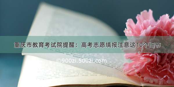 重庆市教育考试院提醒：高考志愿填报注意这10个细节