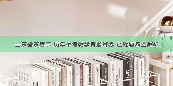 山东省东营市 历年中考数学真题试卷 压轴题精选解析