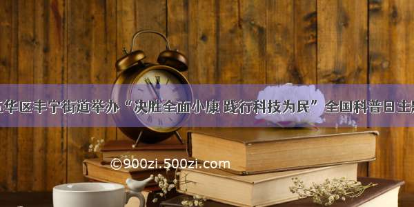 昆明五华区丰宁街道举办“决胜全面小康 践行科技为民”全国科普日主题活动