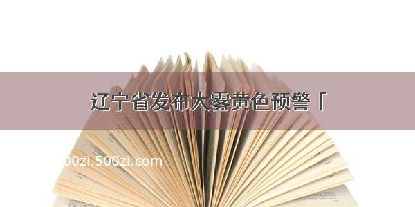 辽宁省发布大雾黄色预警「