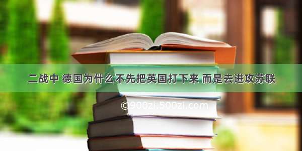 二战中 德国为什么不先把英国打下来 而是去进攻苏联