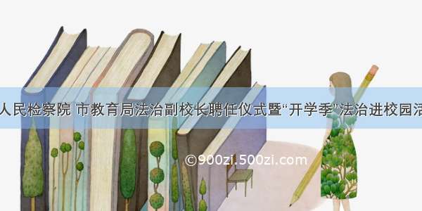 临沂市人民检察院 市教育局法治副校长聘任仪式暨“开学季”法治进校园活动举行