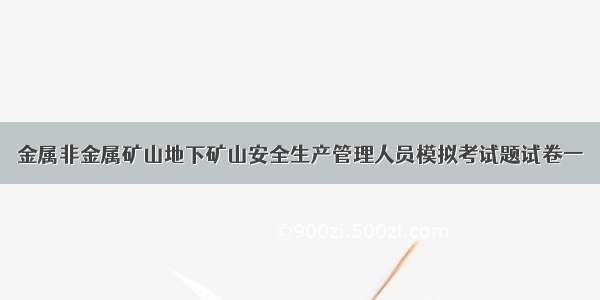 金属非金属矿山地下矿山安全生产管理人员模拟考试题试卷一