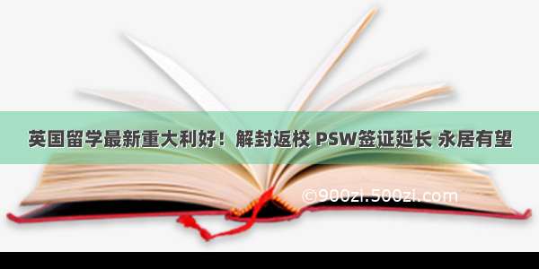 英国留学最新重大利好！解封返校 PSW签证延长 永居有望