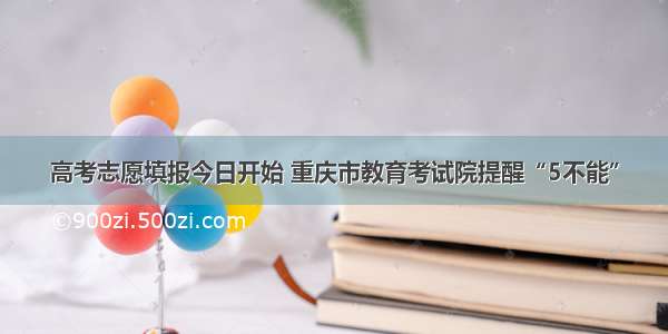 高考志愿填报今日开始 重庆市教育考试院提醒“5不能”