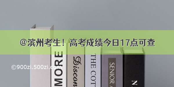 @滨州考生！高考成绩今日17点可查