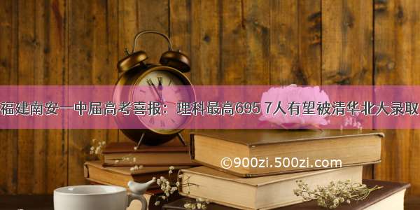 福建南安一中届高考喜报：理科最高695 7人有望被清华北大录取