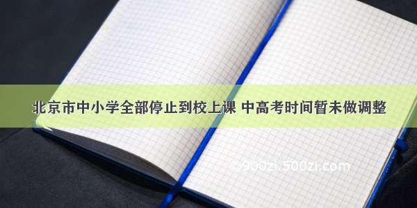 北京市中小学全部停止到校上课 中高考时间暂未做调整