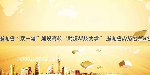 湖北省“双一流”建设高校“武汉科技大学” 湖北省内排名第8名