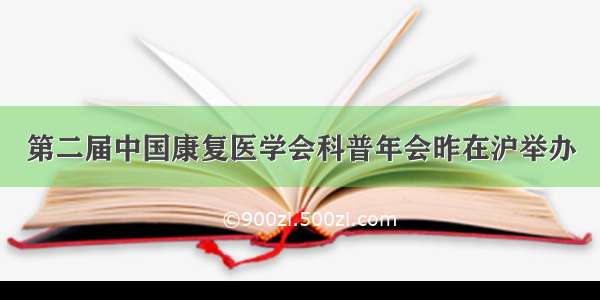 第二届中国康复医学会科普年会昨在沪举办