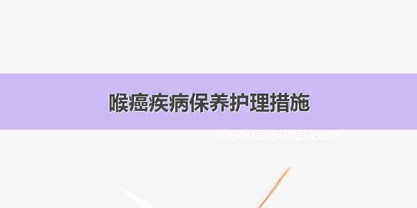 喉癌疾病保养护理措施