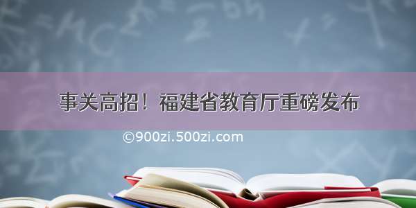 事关高招！福建省教育厅重磅发布