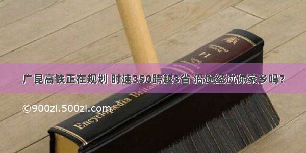 广昆高铁正在规划 时速350跨越3省 沿途经过你家乡吗？