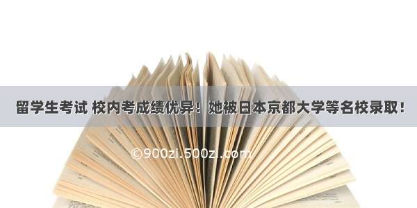 留学生考试 校内考成绩优异！她被日本京都大学等名校录取！