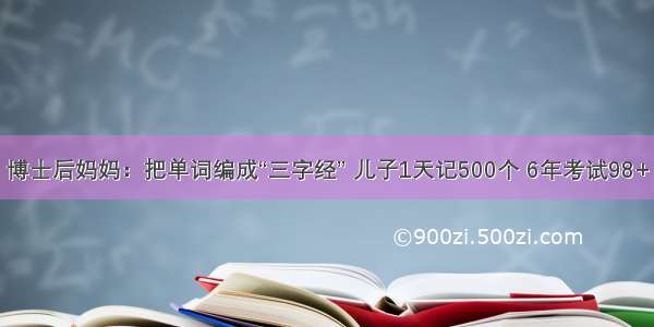 博士后妈妈：把单词编成“三字经” 儿子1天记500个 6年考试98+