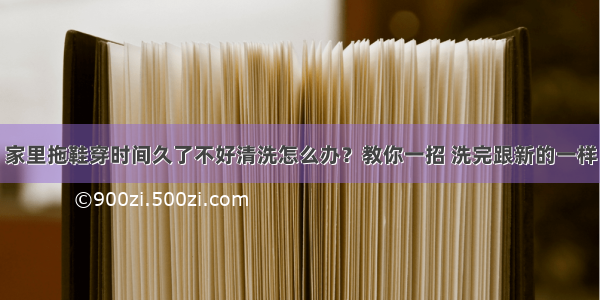 家里拖鞋穿时间久了不好清洗怎么办？教你一招 洗完跟新的一样